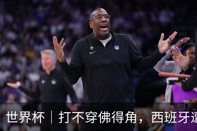 世界杯｜打不穿佛得角，西班牙遭遇“系统局”?