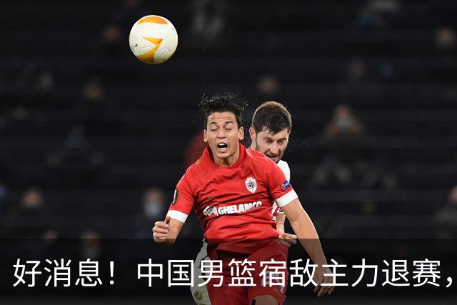 好消息！中国男篮宿敌主力退赛，将逐梦NBA，曾率队双杀中国男篮