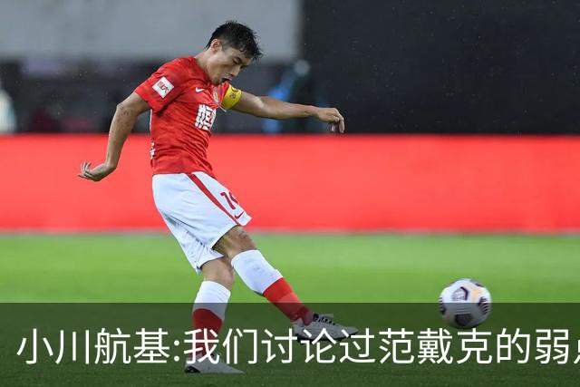 小川航基:我们讨论过范戴克的弱点 在荷兰他们觉得日本能小组第一