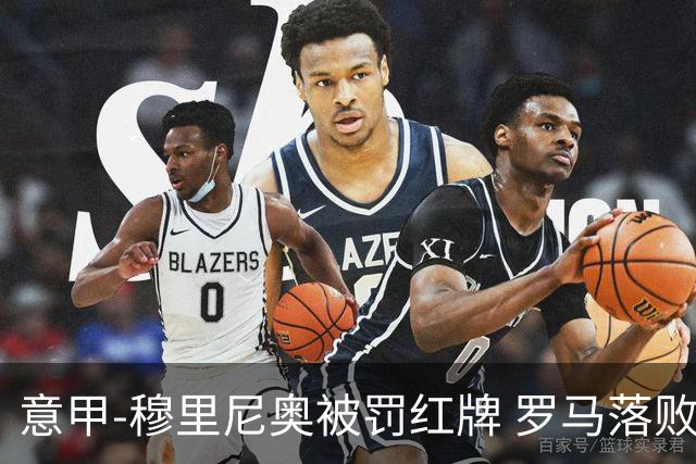 意甲-穆里尼奥被罚红牌 罗马落败主场连胜终结