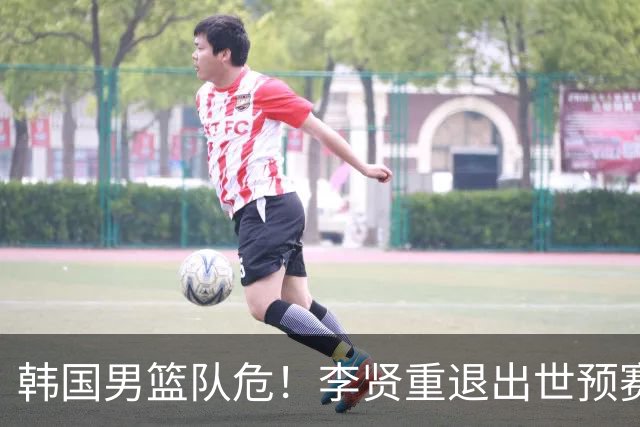 韩国男篮队危！李贤重退出世预赛，恐遭两连败，无缘男篮世界杯！